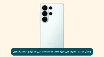 وحش الأداء.. تعرف على ميزة Galaxy S26 Ultra التي قد تزعج المستخدمين